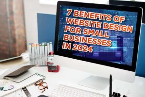 7 Benefits of Website Design for Small Businesses in 2024