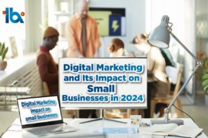 Digital Marketing and Its Impact on Small Businesses in 2024